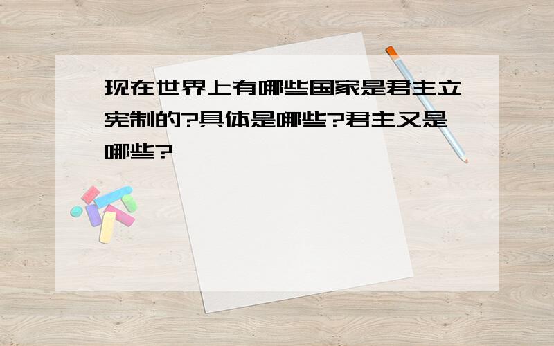 现在世界上有哪些国家是君主立宪制的?具体是哪些?君主又是哪些?