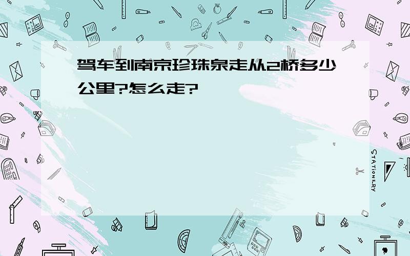 驾车到南京珍珠泉走从2桥多少公里?怎么走?