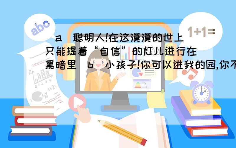 （a）聪明人!在这漠漠的世上只能提着“自信”的灯儿进行在黑暗里（b）小孩子!你可以进我的园,你不要摘我的花——看玫瑰的刺儿,刺伤了你的手(c)母亲呵!撇开你的忧愁,容我沉酣在你的怀