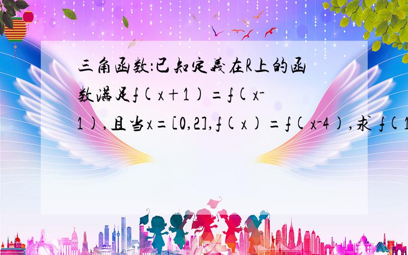 三角函数：已知定义在R上的函数满足f(x+1)=f(x-1),且当x=[0,2],f(x)=f(x-4),求 f(10)的值.