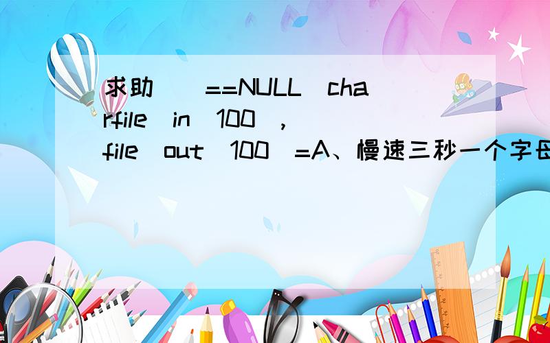 求助))==NULL)charfile_in[100],file_out[100]=A、慢速三秒一个字母