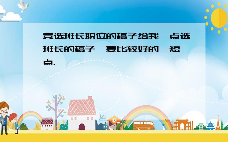 竞选班长职位的稿子给我一点选班长的稿子,要比较好的,短一点.