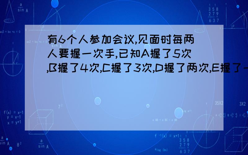 有6个人参加会议,见面时每两人要握一次手,已知A握了5次,B握了4次,C握了3次,D握了两次,E握了一次,F握了几次?加上算式