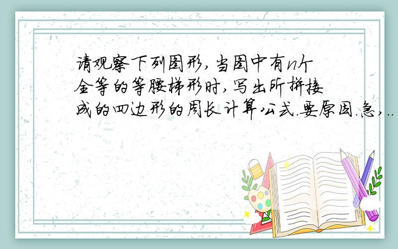 请观察下列图形,当图中有n个全等的等腰梯形时,写出所拼接成的四边形的周长计算公式.要原因.急,..