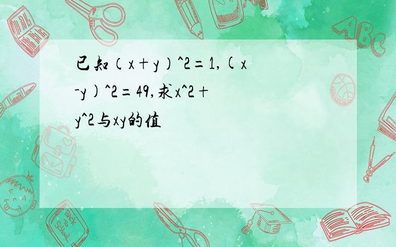 已知（x+y）^2=1,(x-y)^2=49,求x^2+y^2与xy的值