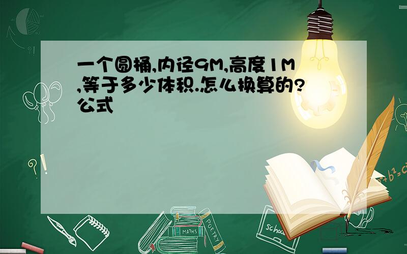 一个圆桶,内径9M,高度1M,等于多少体积.怎么换算的?公式