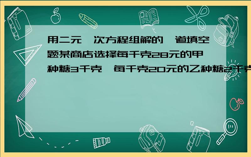 用二元一次方程组解的一道填空题某商店选择每千克28元的甲种糖3千克、每千克20元的乙种糖2千克混合后出售,则售价为（）元/千克时利润率能达到20%.或思路,用x、y