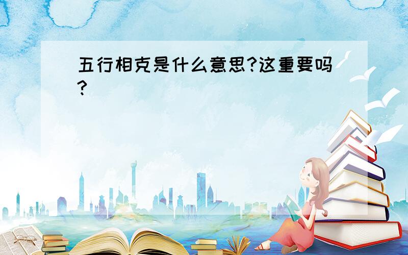 五行相克是什么意思?这重要吗?