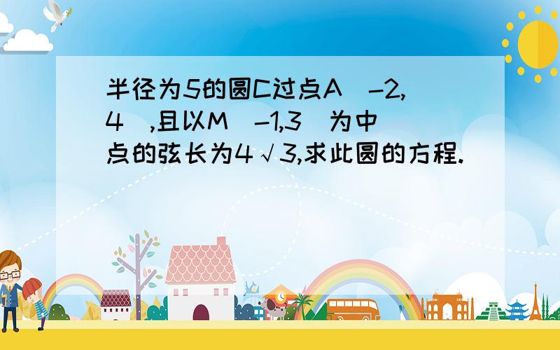 半径为5的圆C过点A（-2,4）,且以M（-1,3）为中点的弦长为4√3,求此圆的方程.