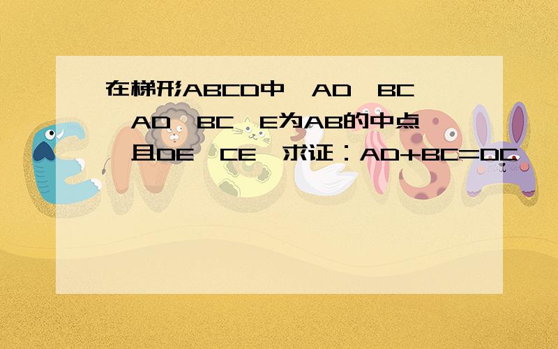 在梯形ABCD中,AD‖BC,AD＜BC,E为AB的中点,且DE⊥CE,求证：AD+BC=DC