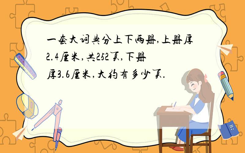 一套大词典分上下两册,上册厚2.4厘米,共252页,下册厚3.6厘米,大约有多少页.