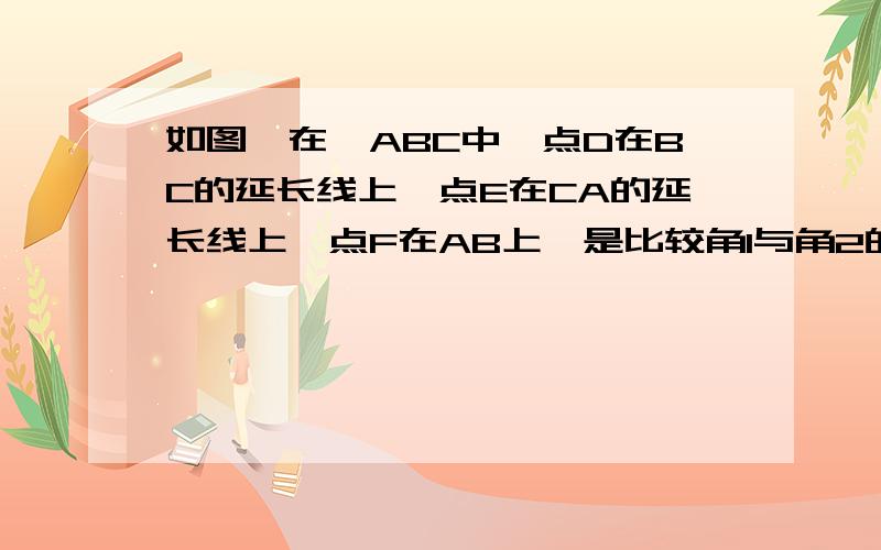 如图,在△ABC中,点D在BC的延长线上,点E在CA的延长线上,点F在AB上,是比较角1与角2的大小