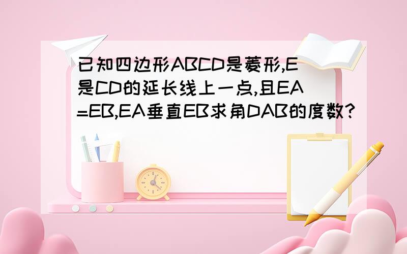 已知四边形ABCD是菱形,E是CD的延长线上一点,且EA=EB,EA垂直EB求角DAB的度数?