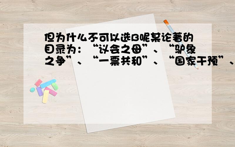 但为什么不可以选B呢某论著的目录为：“议会之母”、“驴象之争”、“一票共和”、“国家干预”、“迥异于东方的法律制度”.据此判断该论著的名称可能是 A．《东西方政治制度比较研