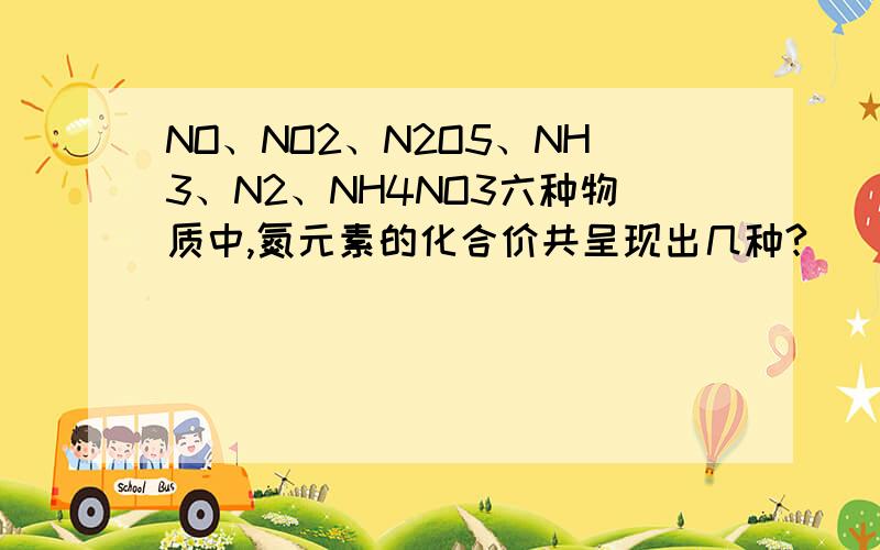 NO、NO2、N2O5、NH3、N2、NH4NO3六种物质中,氮元素的化合价共呈现出几种?