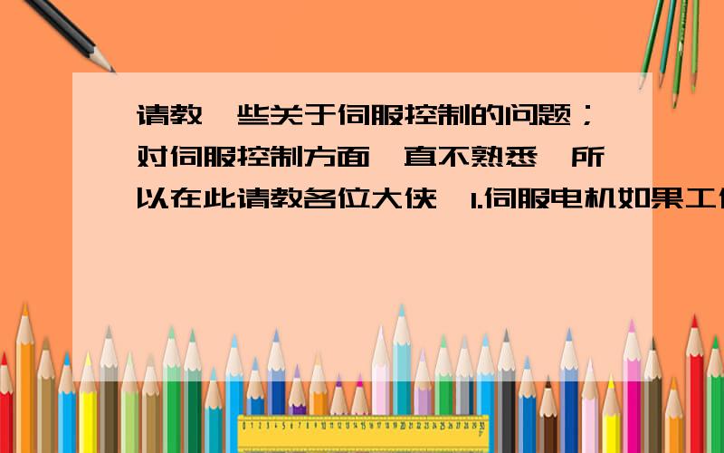 请教一些关于伺服控制的问题；对伺服控制方面一直不熟悉,所以在此请教各位大侠,1.伺服电机如果工作在位置控制模式,一定要用外部控制器给驱动器发脉冲吗?2.现在有一台设备,上面有好几