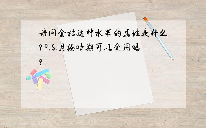 请问金桔这种水果的属性是什么?P.S：月经时期可以食用吗?