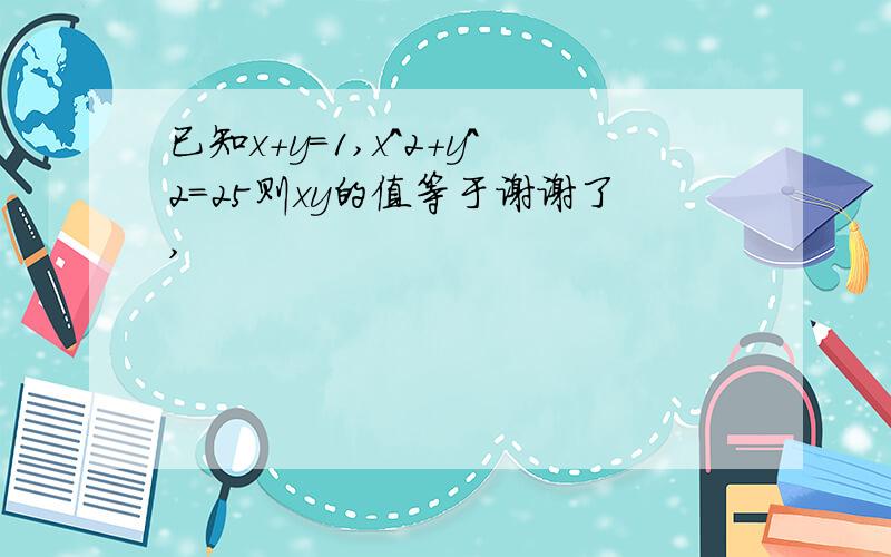 已知x+y=1,x^2+y^2=25则xy的值等于谢谢了,