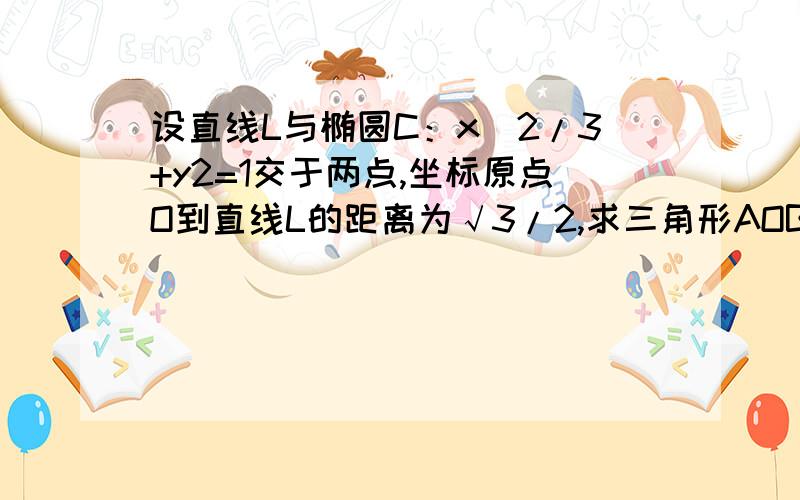 设直线L与椭圆C：x^2/3+y2=1交于两点,坐标原点O到直线L的距离为√3/2,求三角形AOB面积的最大