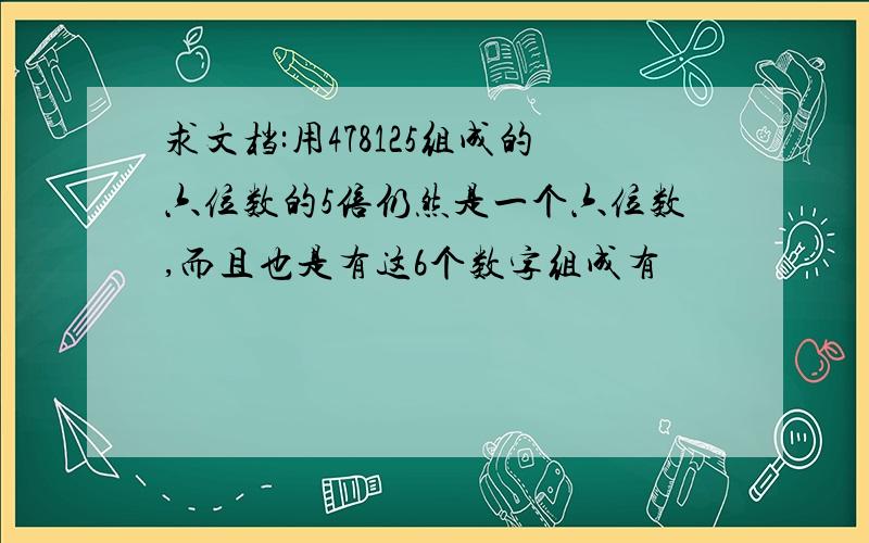 求文档:用478125组成的六位数的5倍仍然是一个六位数,而且也是有这6个数字组成有