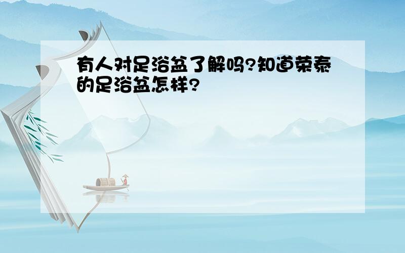 有人对足浴盆了解吗?知道荣泰的足浴盆怎样?