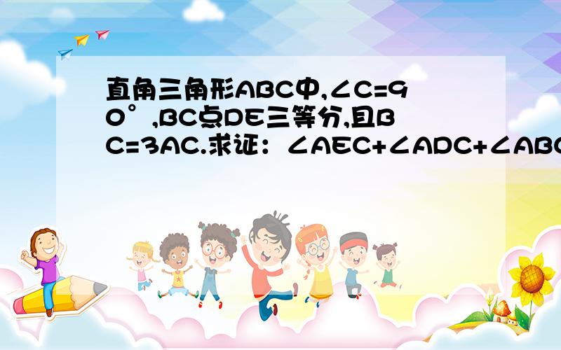 直角三角形ABC中,∠C=90°,BC点DE三等分,且BC=3AC.求证：∠AEC+∠ADC+∠ABC=90°