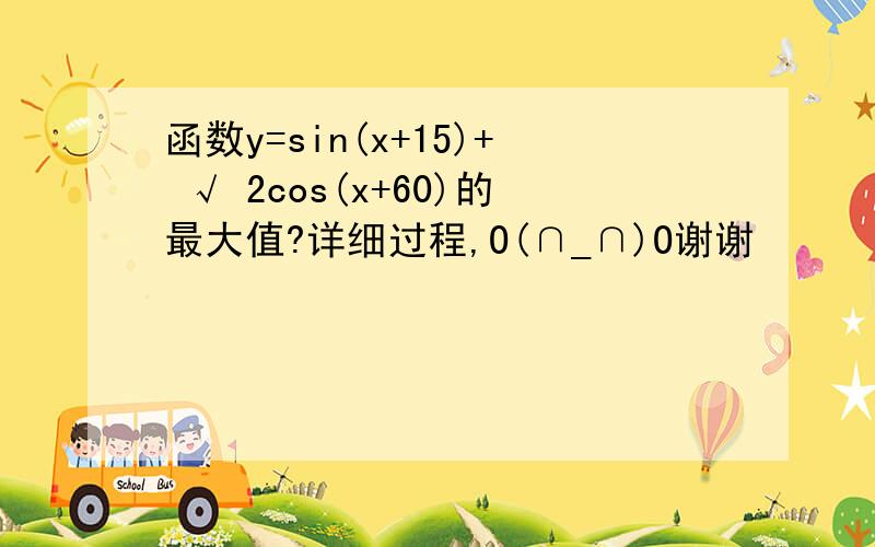 函数y=sin(x+15)+ √ 2cos(x+60)的最大值?详细过程,O(∩_∩)O谢谢