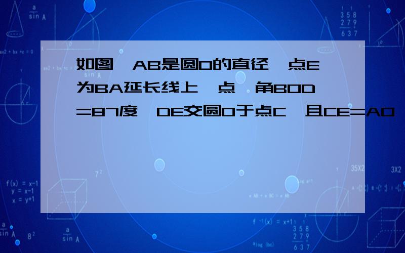 如图,AB是圆O的直径,点E为BA延长线上一点,角BOD=87度,DE交圆O于点C,且CE=AO,求角E的度数?