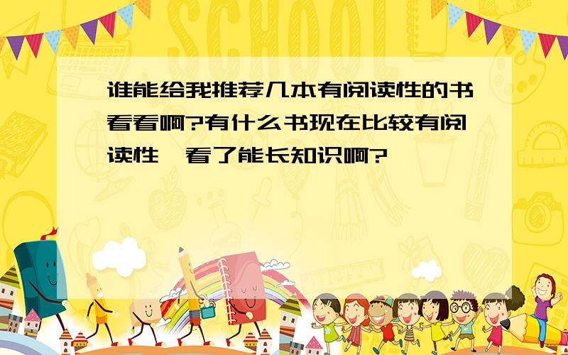 谁能给我推荐几本有阅读性的书看看啊?有什么书现在比较有阅读性,看了能长知识啊?