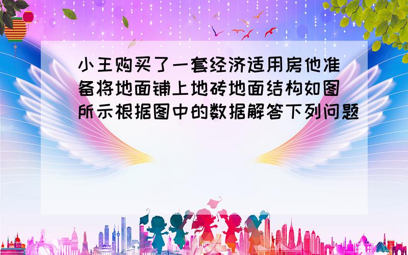 小王购买了一套经济适用房他准备将地面铺上地砖地面结构如图所示根据图中的数据解答下列问题