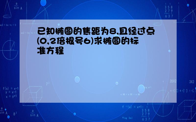 已知椭圆的焦距为8,且经过点(0,2倍根号6)求椭圆的标准方程