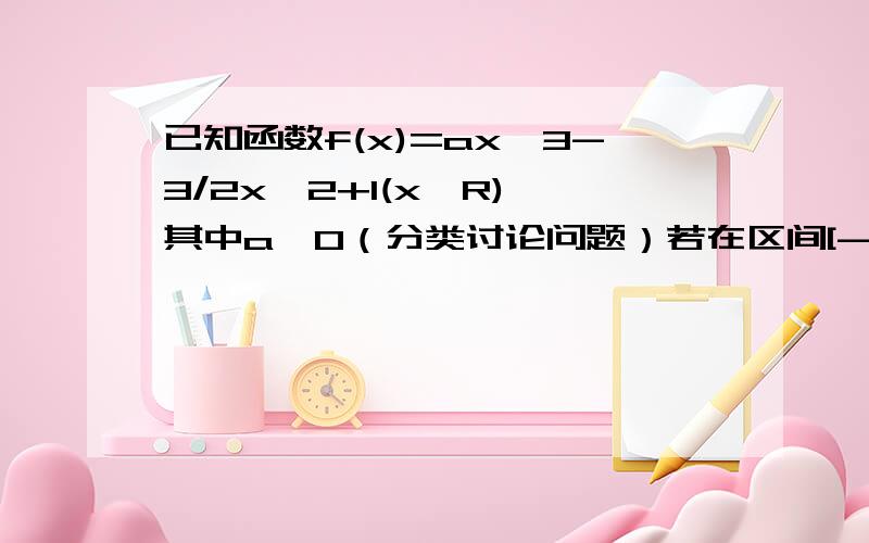 已知函数f(x)=ax^3-3/2x^2+1(x∈R),其中a>0（分类讨论问题）若在区间[-1/2,1/2]上,f（x）>0恒成立,求a的取值范围.为什么分类讨论的区间是 a≥2时和0＜a＜2时此类题目分类讨论的标准是什么