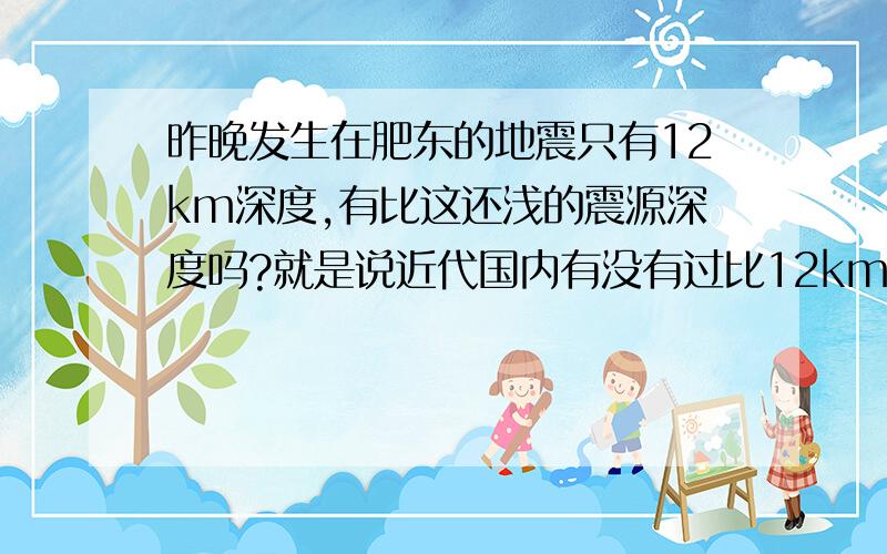 昨晚发生在肥东的地震只有12km深度,有比这还浅的震源深度吗?就是说近代国内有没有过比12km还浅的震源深度啊