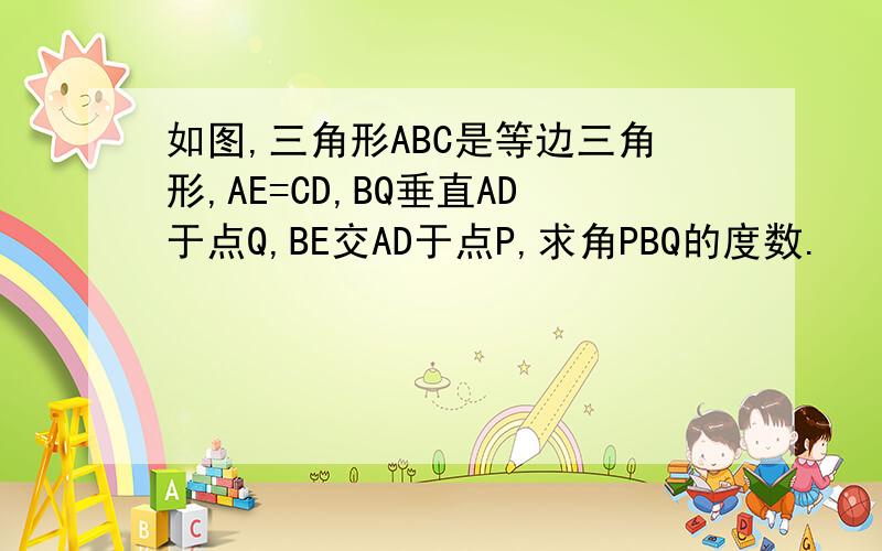 如图,三角形ABC是等边三角形,AE=CD,BQ垂直AD于点Q,BE交AD于点P,求角PBQ的度数.