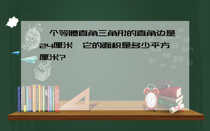 一个等腰直角三角形的直角边是24厘米,它的面积是多少平方厘米?