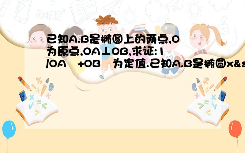 已知A.B是椭圆上的两点,O为原点,OA⊥OB,求证:1/OA²+OB²为定值.已知A.B是椭圆x²/a²+y²/b²=1上的两点,O为原点,OA⊥OB,求证:1/OA²+OB²为定值.注：用参数方程