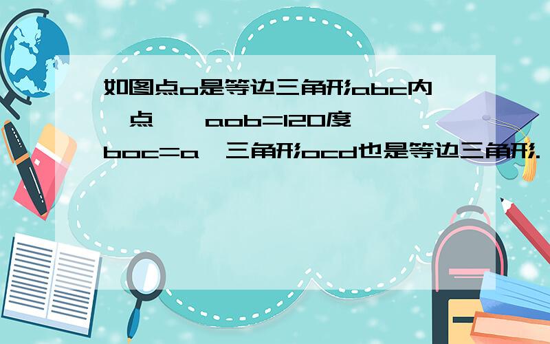 如图点o是等边三角形abc内一点,∠aob=120度,∠boc=a,三角形ocd也是等边三角形.（1）请说明△boc全等于三角形adc (2)当a=120°时,试判断△aod的形状,并说明理由.