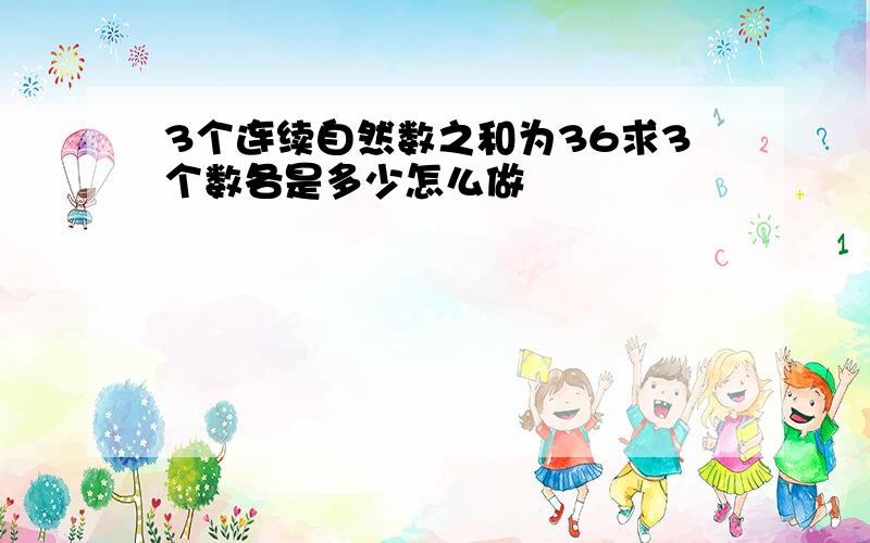 3个连续自然数之和为36求3个数各是多少怎么做