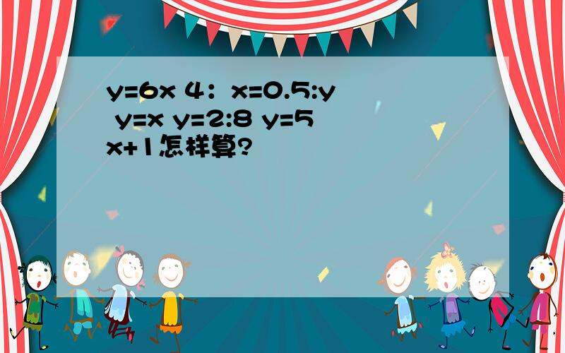 y=6x 4：x=0.5:y y=x y=2:8 y=5x+1怎样算?