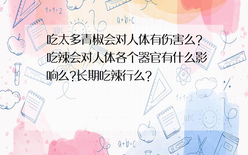 吃太多青椒会对人体有伤害么?吃辣会对人体各个器官有什么影响么?长期吃辣行么?