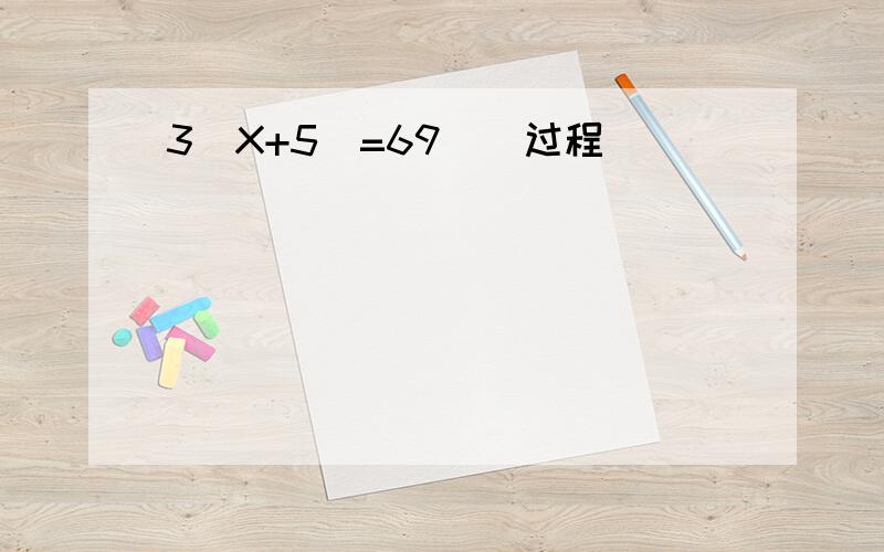 3（X+5）=69（）过程