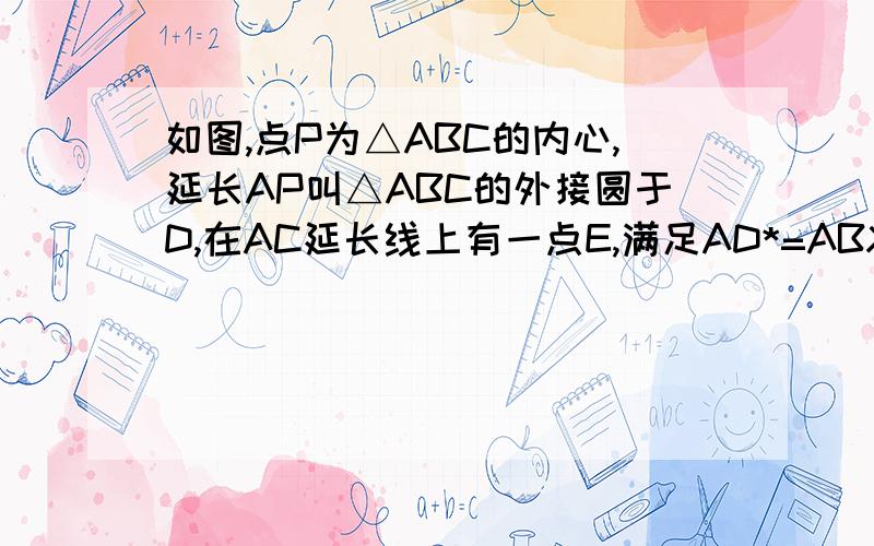 如图,点P为△ABC的内心,延长AP叫△ABC的外接圆于D,在AC延长线上有一点E,满足AD*=ABXAE,求证：DE是切线