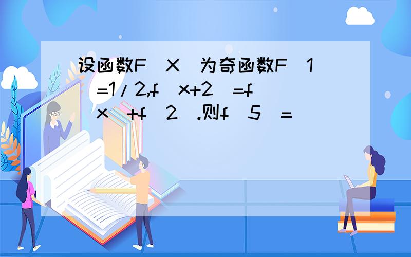 设函数F(X)为奇函数F(1)=1/2,f（x+2)=f(x)+f(2).则f(5)=