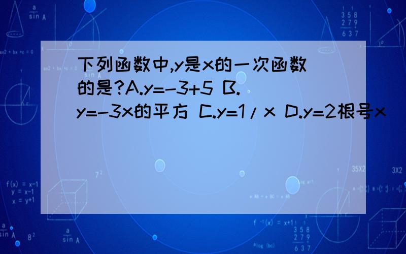 下列函数中,y是x的一次函数的是?A.y=-3+5 B.y=-3x的平方 C.y=1/x D.y=2根号x