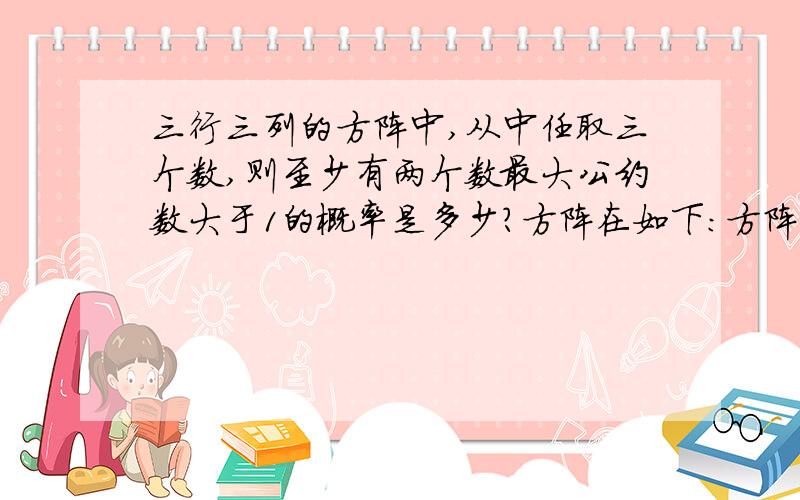 三行三列的方阵中,从中任取三个数,则至少有两个数最大公约数大于1的概率是多少?方阵在如下：方阵为：2 3 57 21 3511 33 55