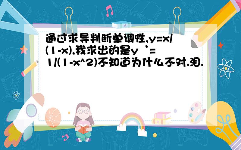 通过求导判断单调性,y=x/(1-x),我求出的是y‘=1/(1-x^2)不知道为什么不对.泪.