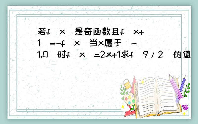 若f(x)是奇函数且f(x+1)=-f(x)当x属于(-1,0)时f(x)=2x+1求f(9/2)的值