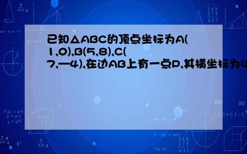 已知△ABC的顶点坐标为A(1,0),B(5,8),C(7,—4),在边AB上有一点P,其横坐标为4．求(2)在边AC上求一点Q,使线段PQ把△ABC分成面积相等的两部分．我已经算出来了第一问,p的坐标为（4,6）.是正确的.第二