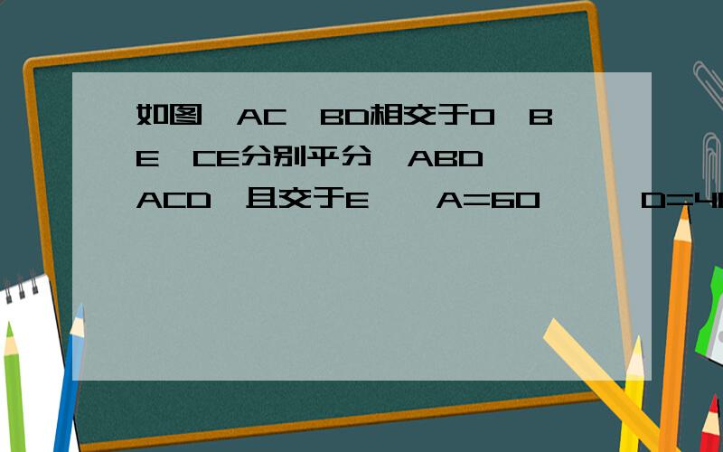 如图,AC、BD相交于O,BE、CE分别平分∠ABD、∠ACD,且交于E,∠A=60°,∠D=40°,求∠E的度数