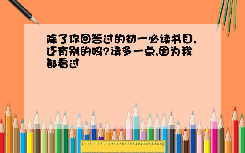 除了你回答过的初一必读书目,还有别的吗?请多一点,因为我都看过